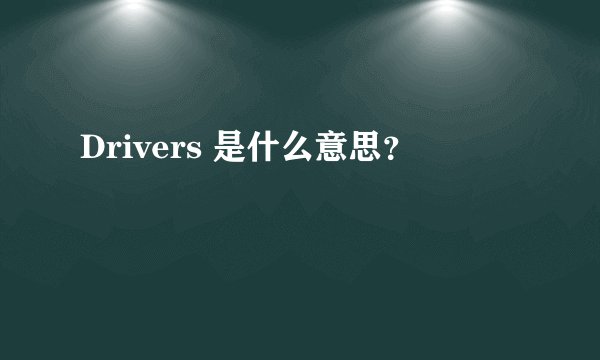 Drivers 是什么意思？