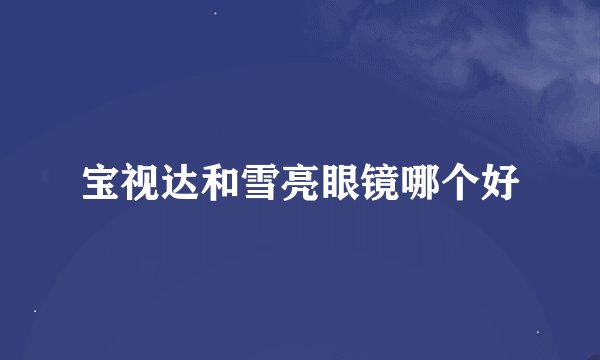 宝视达和雪亮眼镜哪个好