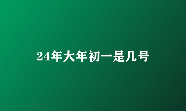 24年大年初一是几号