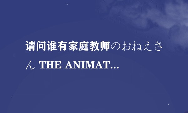 请问谁有家庭教师のおねえさん THE ANIMATION0完整版下载?给个连接