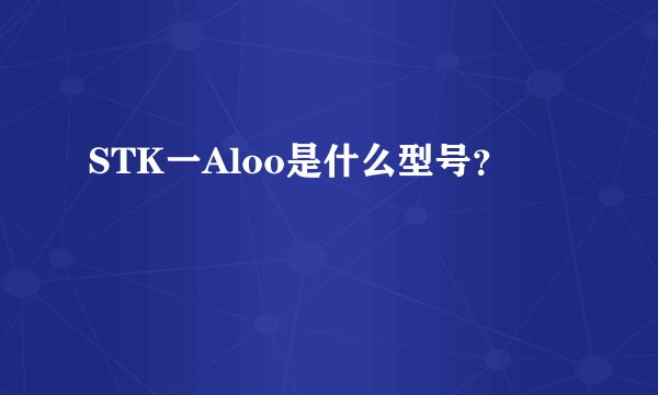 STK一Aloo是什么型号？