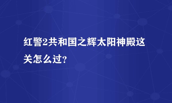 红警2共和国之辉太阳神殿这关怎么过？