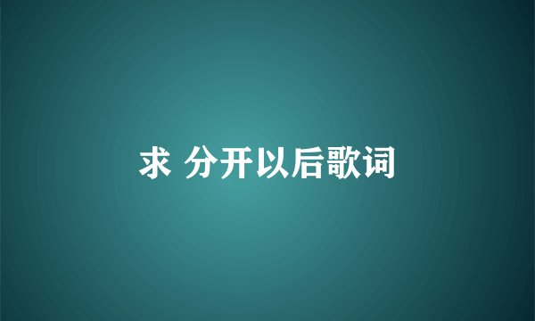 求 分开以后歌词