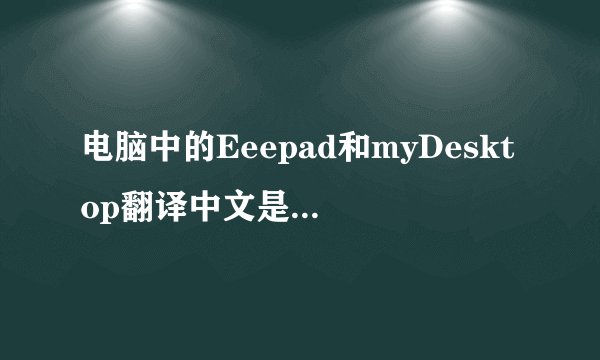 电脑中的Eeepad和myDesktop翻译中文是什么意思