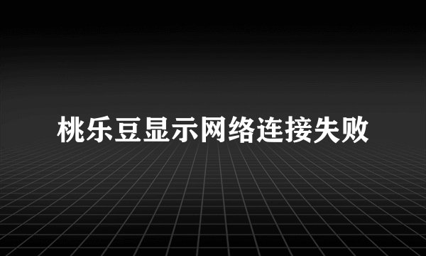 桃乐豆显示网络连接失败
