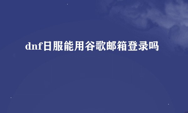 dnf日服能用谷歌邮箱登录吗