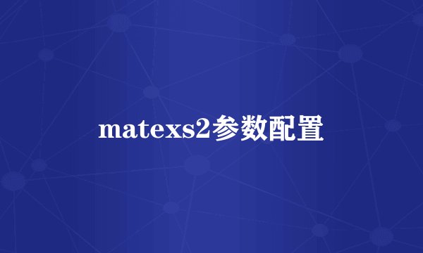 matexs2参数配置