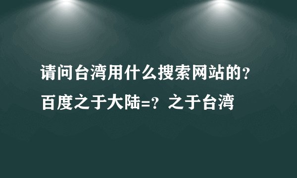 请问台湾用什么搜索网站的？百度之于大陆=？之于台湾