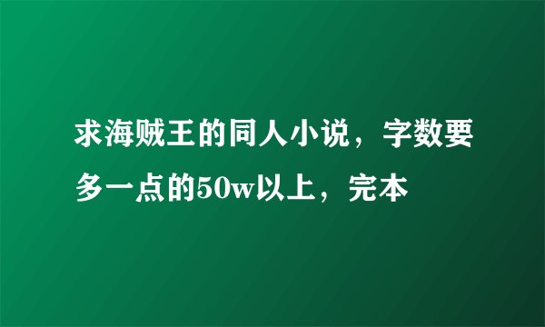 求海贼王的同人小说，字数要多一点的50w以上，完本