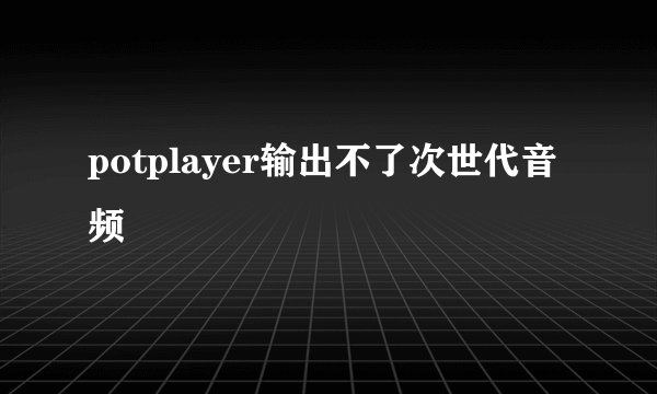 potplayer输出不了次世代音频