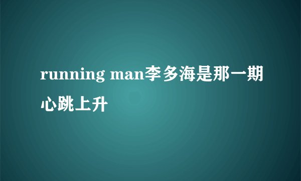 running man李多海是那一期心跳上升