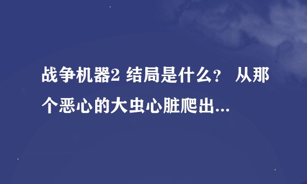 战争机器2 结局是什么？ 从那个恶心的大虫心脏爬出来以后还剩多少剧情？