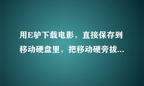 用E驴下载电影，直接保存到移动硬盘里，把移动硬旁拔掉后下载中的文件就没有了