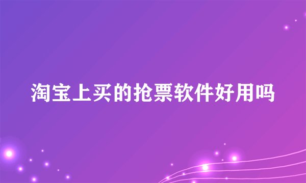 淘宝上买的抢票软件好用吗