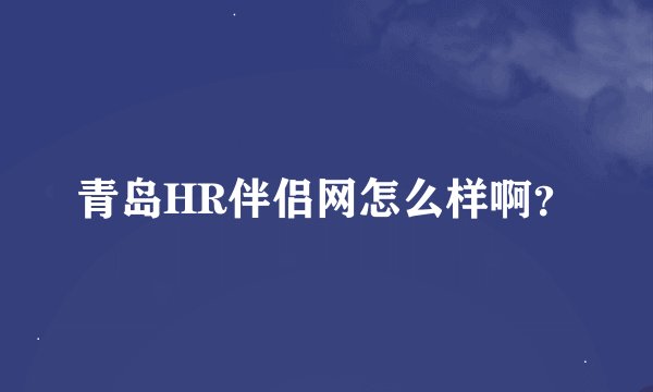 青岛HR伴侣网怎么样啊？