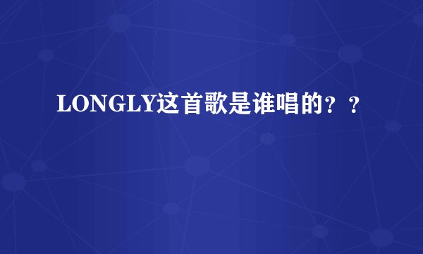 LONGLY这首歌是谁唱的？？