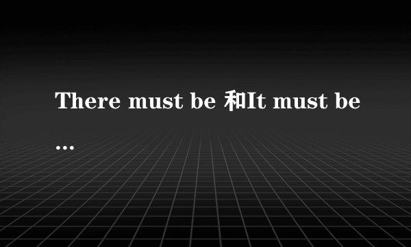 There must be 和It must be有什么区别??急急!!