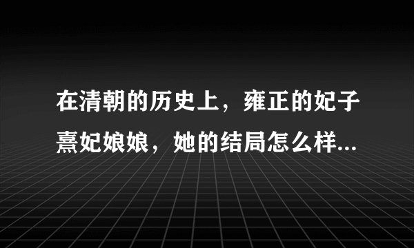 在清朝的历史上，雍正的妃子熹妃娘娘，她的结局怎么样？有没有被人陷害、下毒、打入冷宫等等？