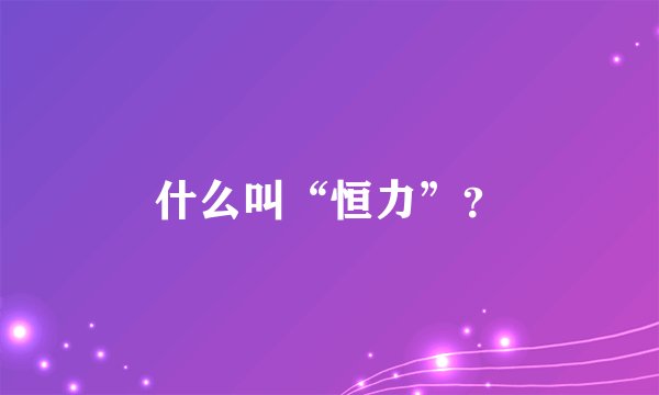 什么叫“恒力”？
