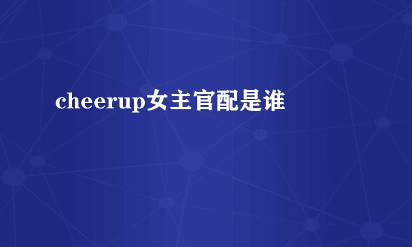 cheerup女主官配是谁