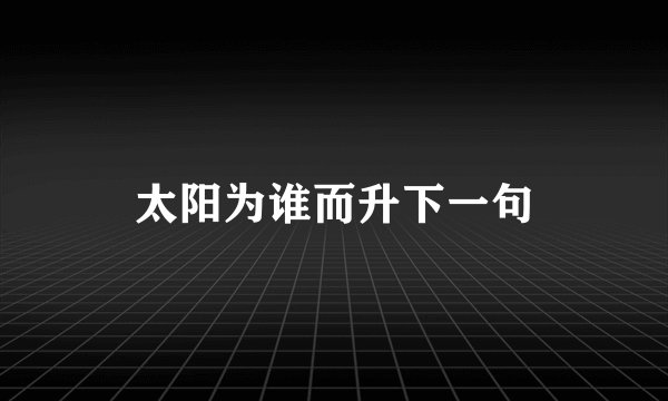 太阳为谁而升下一句