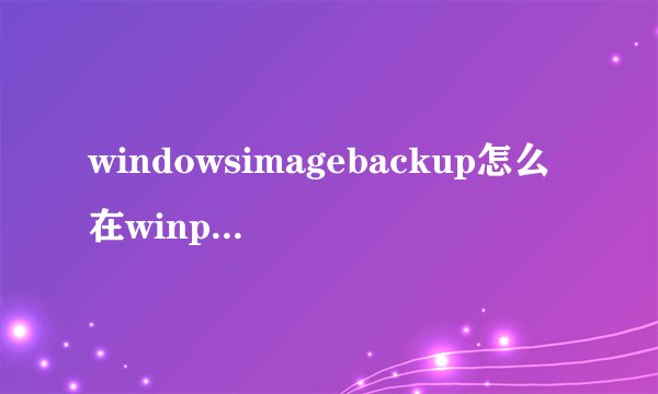 windowsimagebackup怎么在winpe中恢复