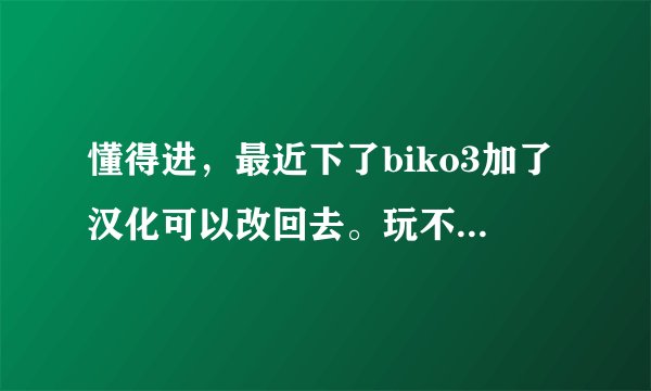 懂得进，最近下了biko3加了汉化可以改回去。玩不了，开起来就是程序未响应，不过有声音