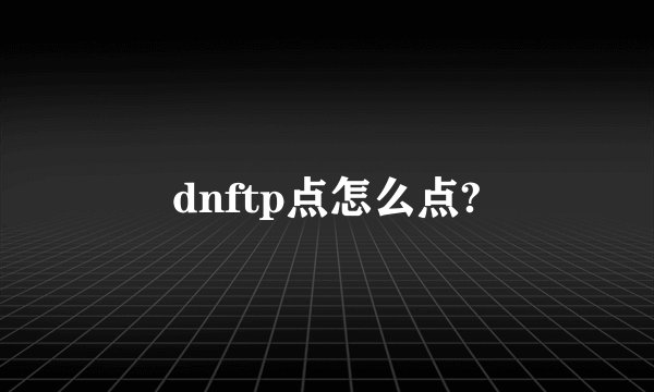 dnftp点怎么点?