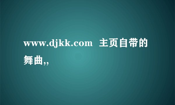 www.djkk.com  主页自带的舞曲,,