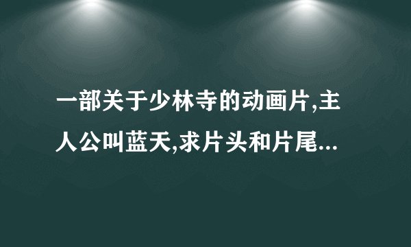 一部关于少林寺的动画片,主人公叫蓝天,求片头和片尾曲的名字
