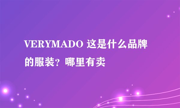 VERYMADO 这是什么品牌的服装？哪里有卖