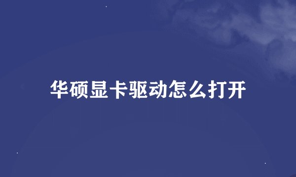 华硕显卡驱动怎么打开