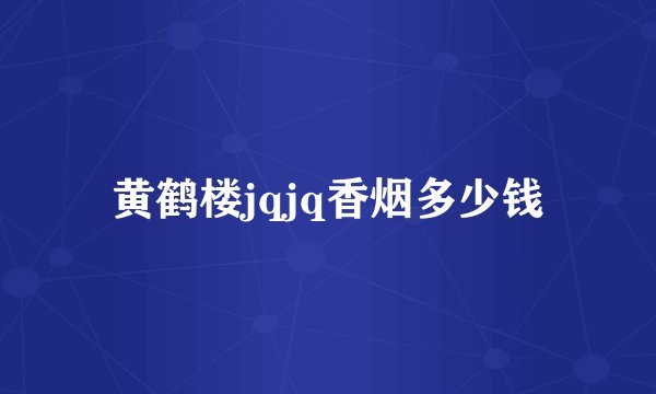 黄鹤楼jqjq香烟多少钱