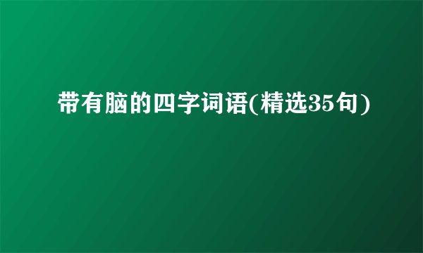 带有脑的四字词语(精选35句)