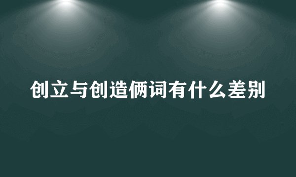 创立与创造俩词有什么差别