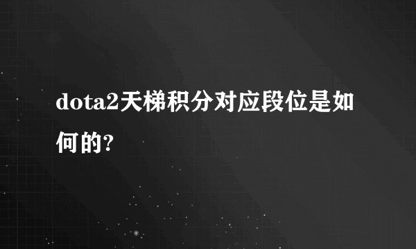 dota2天梯积分对应段位是如何的?