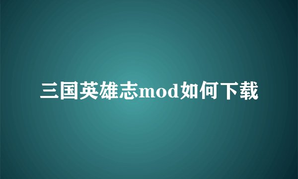 三国英雄志mod如何下载