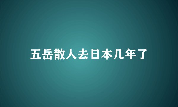 五岳散人去日本几年了