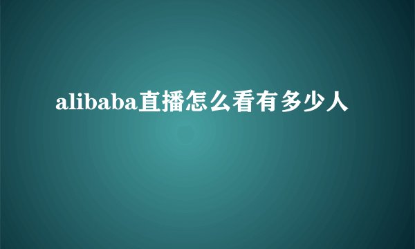 alibaba直播怎么看有多少人