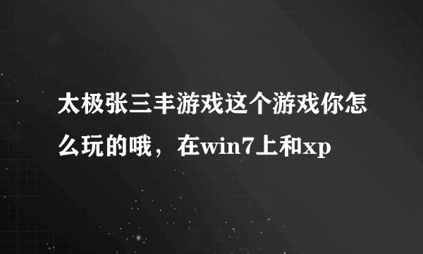太极张三丰游戏这个游戏你怎么玩的哦，在win7上和xp