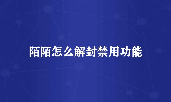 陌陌怎么解封禁用功能