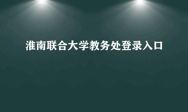 淮南联合大学教务处登录入口