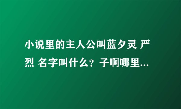 小说里的主人公叫蓝夕灵 严烈 名字叫什么？子啊哪里可以找到？