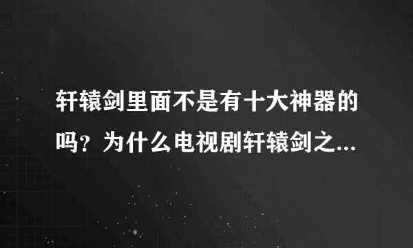 轩辕剑里面不是有十大神器的吗？为什么电视剧轩辕剑之天之痕只有5大神器？十大神器分别是什么？