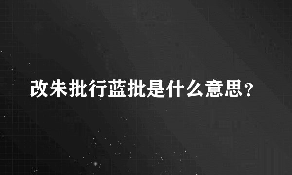 改朱批行蓝批是什么意思？