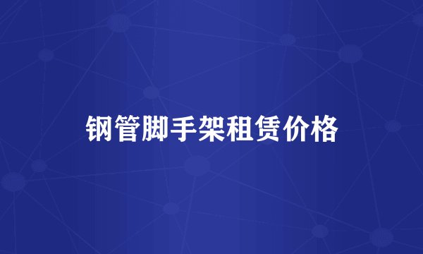 钢管脚手架租赁价格