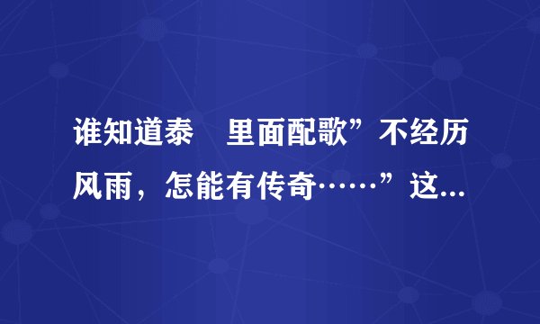 谁知道泰囧里面配歌”不经历风雨，怎能有传奇……”这首歌叫什么名字？