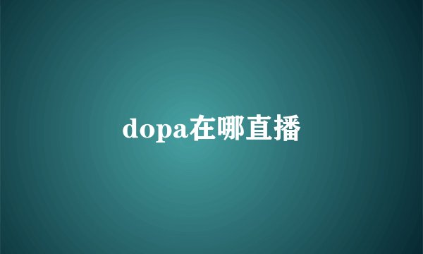 dopa在哪直播