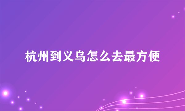 杭州到义乌怎么去最方便
