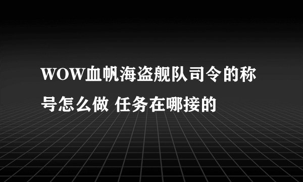 WOW血帆海盗舰队司令的称号怎么做 任务在哪接的